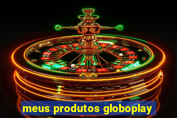 meus produtos globoplay